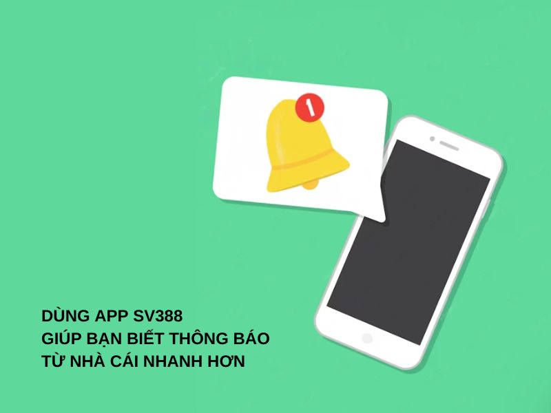 Dùng app SV388 giúp bạn biết thông báo từ nhà cái nhanh hơn