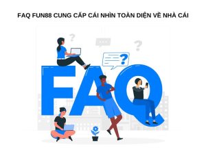 FAQ Fun88 cung cấp cái nhìn toàn diện về nhà cái